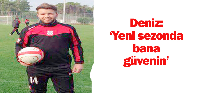 Deniz: yeni sezonda  bana güvenin