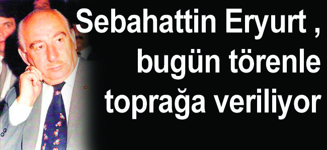 Eski Erzurum Milletvekili  Sabahattin Eryurt vefat etti