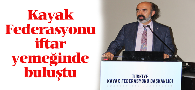 KAYAK FEDERASYONU İFTAR YEMEĞİNDE BULUŞTURDU