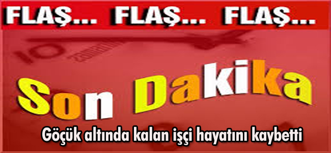 Göçük altında kalan işçi hayatını kaybetti