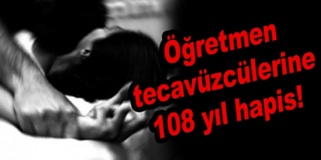 Öğretmene tecavüze : 108 yıl hapis