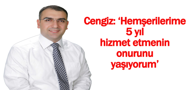 Cengiz: Hemşerilerime 5 yıl  hizmet etmenin onurunu yaşıyorum