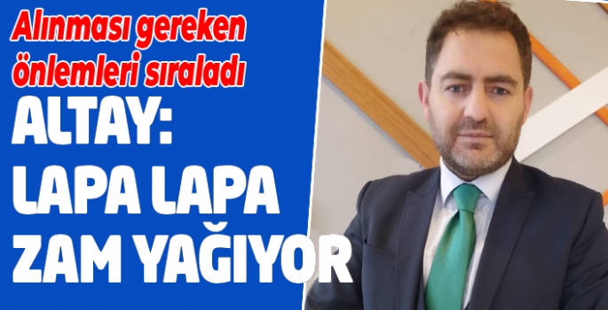 Altay: Lapa lapa zam yağıyor