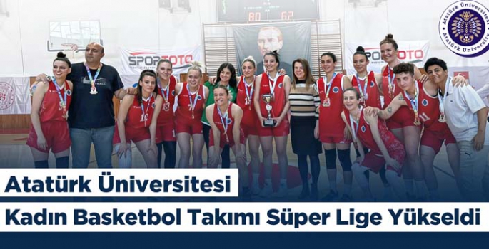 Atatürk Üniversitesi kadın basketbol takımı süper lige yükseldi
