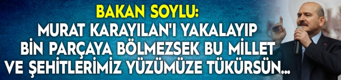 Bakan Soylu: Murat Karayılan'ı yakalayıp bin parçaya bölmezsek bu Millet ve Şehitlerimiz yüzümüze tükürsün...