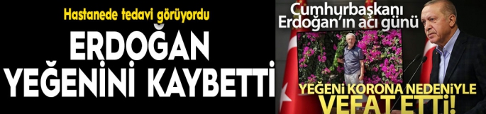 Cumhurbaşkanı Erdoğan'ın yeğeni korona virüs sebebiyle hayatını kaybetti