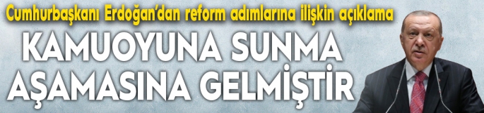 Cumhurbaşkanı Erdoğan: Reform adımlarıyla ilgili hazırlıklarımız kamuoyuna sunma aşamasına gelmiştir