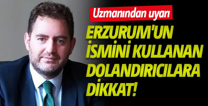 Erzurum'un ismini kullanan dolandırıcılara dikkat