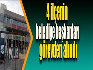 4 ilçenin belediye başkanları görevden alındı