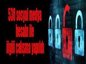 530 sosyal medya hesabı ile ilgili çalışma yapıldı