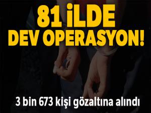81 ilde eş zamanlı uygulamada 3 bin 673 kişi gözaltına alındı
