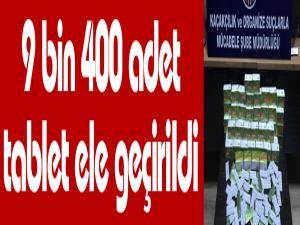 9 bin 400 adet tablet ele geçirildi