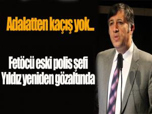 Adalatten kaçış yok...Fetöcü eski  polis şefi Yıldız yeniden gözaltında...
