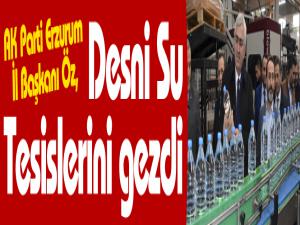 AK Parti Erzurum İl Başkanı Öz, Desni Su Tesislerini gezdi