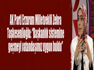 AK Parti Erzurum Milletvekili Zehra Taşkesenlioğlu: Başkanlık sistemine geçmeyi vatandaşımız uygun buldu