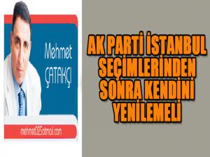 AK PARTİ İSTANBUL SEÇİMLERİNDEN SONRA KENDİNİ  YENİLEMELİ