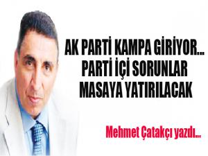 AK PARTİ KAMPA GİRİYOR... PARTİ İÇİ SORUNLAR MASAYA YATIRILACAK