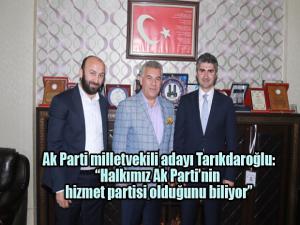 Ak Parti milletvekili adayı Tarıkdaroğlu, Halkımız Ak Partinin hizmet partisi olduğunu biliyor