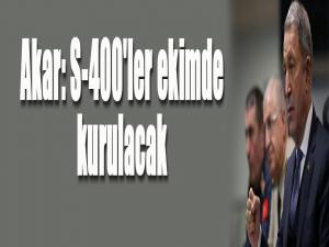 Akar: S-400'ler ekimde kurulacak