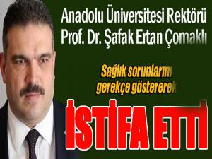 Anadolu Üniversitesi rektörü Prof.Dr.Şafak Ertan Çomaklı istifa etti