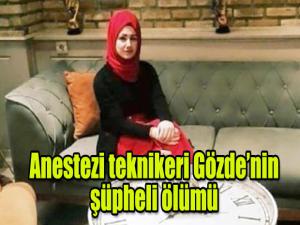 Anestezi teknikeri Gözde'nin şüpheli ölümü