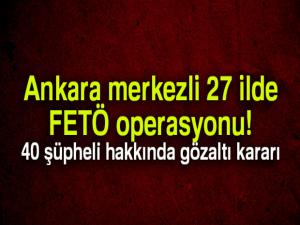Ankara merkezli 27 ilde FETÖ operasyonu: 40 şüpheli hakkında gözaltı kararı