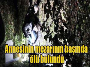 Annesinin mezarının başında ölü bulundu