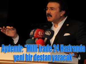 Aydemir: Milli irade 24 Haziranda yeni bir destan yazacak