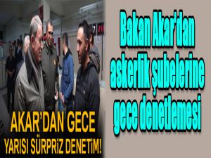 Bakan Akar'dan askerlik şubelerine gece denetlemesi