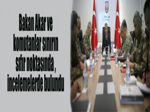 Bakan Akar ve komutanlar sınırın sıfır noktasında incelemelerde bulundu