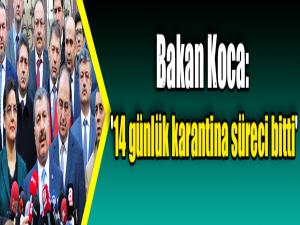 Bakan Koca: '14 günlük karantina süreci bitti'