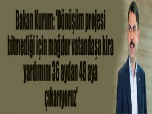 Bakan Kurum: 'Dönüşüm projesi bitmediği için mağdur vatandaşa kira yardımını 36 aydan 48 aya çıkarıyoruz'