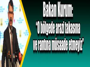 Bakan Kurum: O bölgede arazi takasına ve rantına müsaade etmeyiz