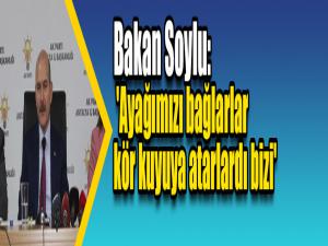 Bakan Soylu: 'Ayağımızı bağlarlar kör kuyuya atarlardı bizi'