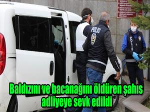 Baldızını ve bacanağını öldüren şahıs adliyeye sevk edildi