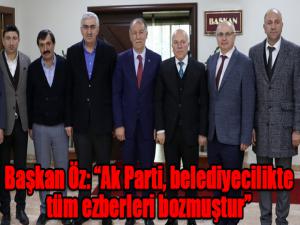 Başkan Öz: Ak Parti, belediyecilikte tüm ezberleri bozmuştur