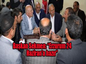 Başkan Sekmen: Erzurum 24 Hazirana hazır