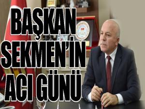 Başkan Sekmen'in acı günü...