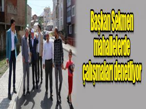 Başkan Sekmen mahallelerde çalışmaları denetliyor