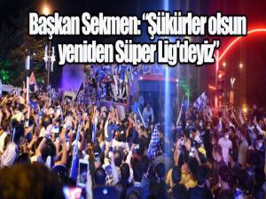 Başkan Sekmen: Şükürler olsun yeniden Süper Lig'deyiz