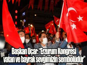 Başkan Uçar: Erzurum Kongresi vatan ve bayrak sevgimizin sembolüdür