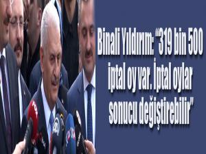 Binali Yıldırım:' 319 bin 500 iptal oy var. İptal oylar sonucu değiştirebilir