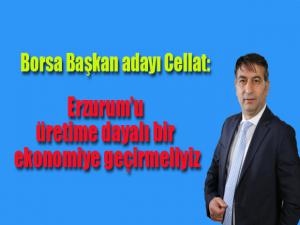 Borsa başkan adayı Cellat:  Erzurum'u üretime dayalı bir ekonomiye geçirmeliyiz