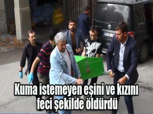 Cani adam kuma istemeyen eşini ve kızını feci şekilde öldürdü