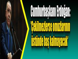 Cumhurbaşkanı Erdoğan: 'Çekilmezlerse omuzlarının  üstünde baş kalmayacak'