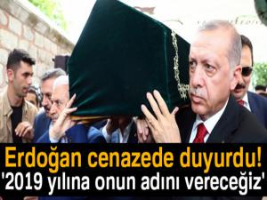 Cumhurbaşkanı Erdoğan cenazede duyurdu! '2019 yılına onun adını vereceğiz'