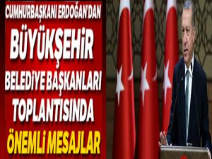Cumhurbaşkanı Erdoğan'dan Büyükşehir Belediye Başkanları toplantısında önemli mesajlar