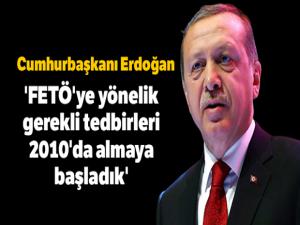 Cumhurbaşkanı Erdoğan: 'FETÖ'ye yönelik gerekli tedbirleri 2010'da almaya başladık'