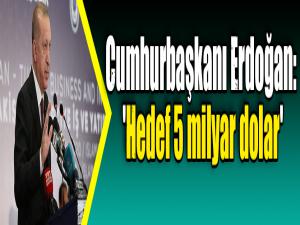 Cumhurbaşkanı Erdoğan: 'Hedef 5 milyar dolar'