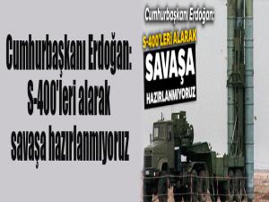 Cumhurbaşkanı Erdoğan: S-400'leri alarak savaşa hazırlanmıyoruz